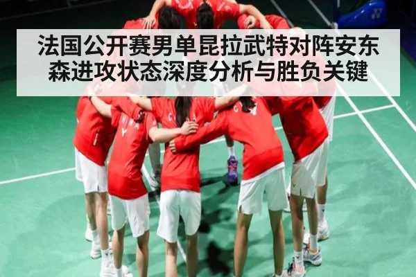 法国公开赛男单昆拉武特对阵安东森进攻状态深度分析与胜负关键