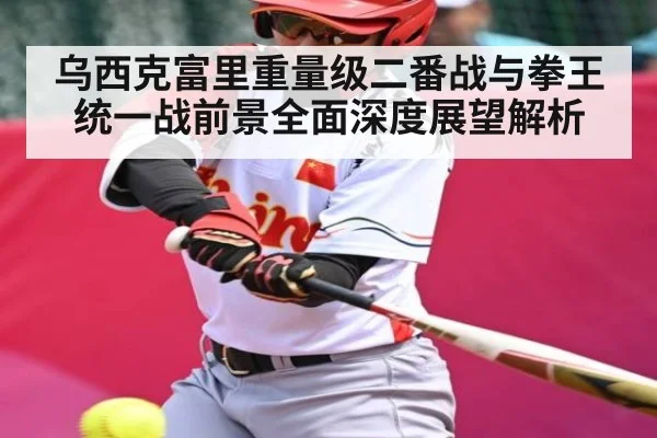 乌西克富里重量级二番战与拳王统一战前景全面深度展望解析